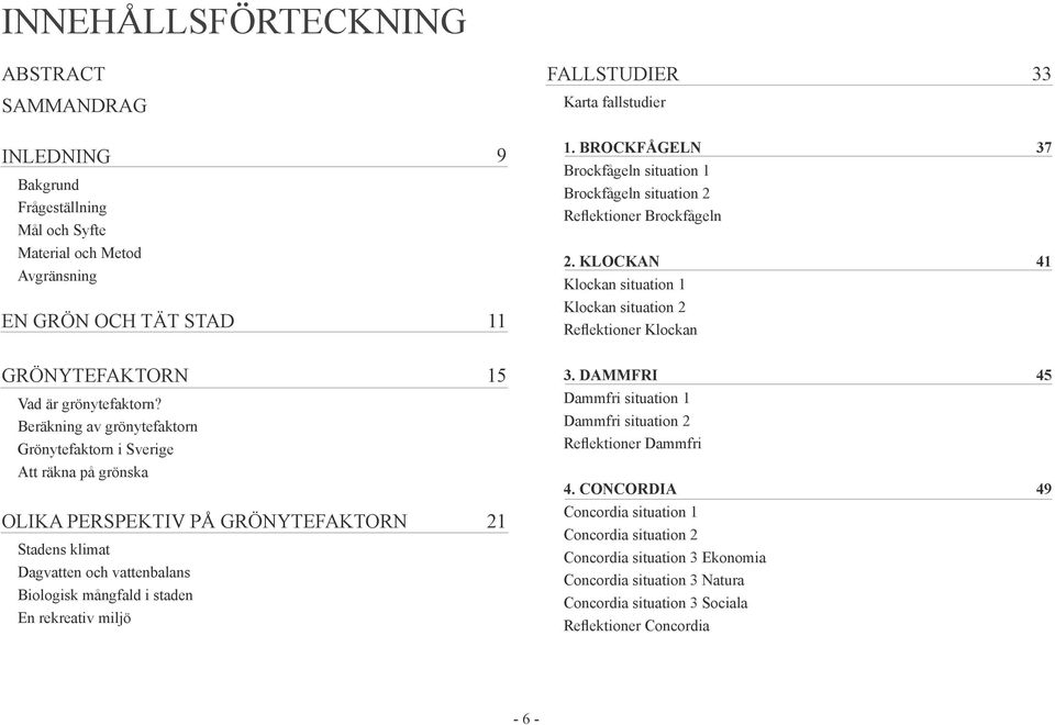 KLOCKAN Klockan situation 1 41 EN GRÖN OCH TÄT STAD 11 Klockan situation 2 Reflektioner Klockan GRÖNYTEFAKTORN Vad är grönytefaktorn? Beräkning av grönytefaktorn Grönytefaktorn i Sverige 15 3.