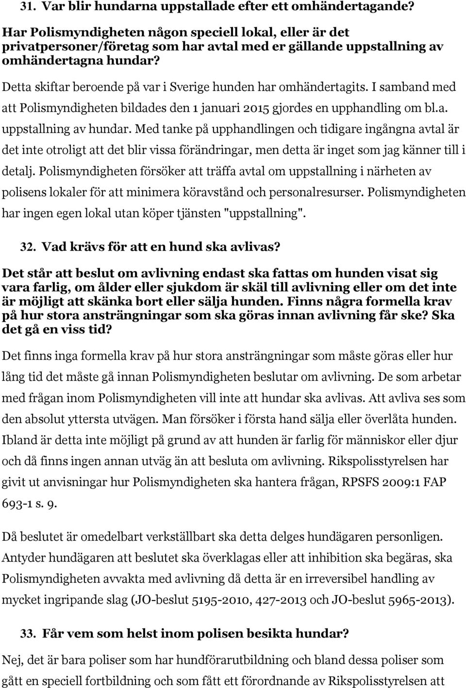 Detta skiftar beroende på var i Sverige hunden har omhändertagits. I samband med att Polismyndigheten bildades den 1 januari 2015 gjordes en upphandling om bl.a. uppstallning av hundar.