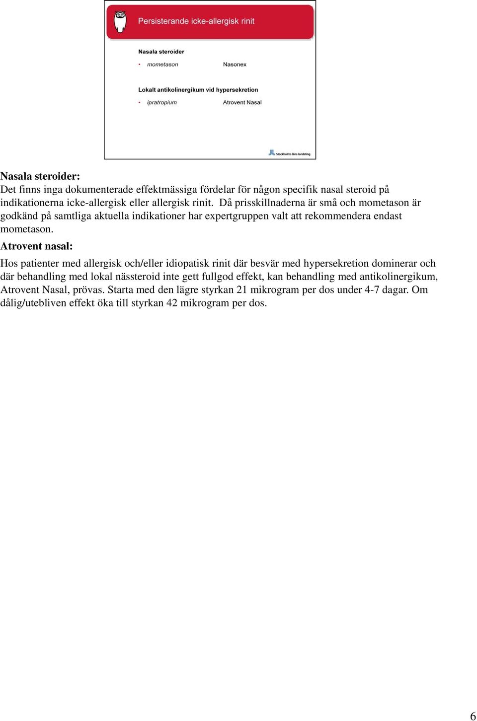 Atrovent nasal: Hos patienter med allergisk och/eller idiopatisk rinit där besvär med hypersekretion dominerar och där behandling med lokal nässteroid inte gett fullgod