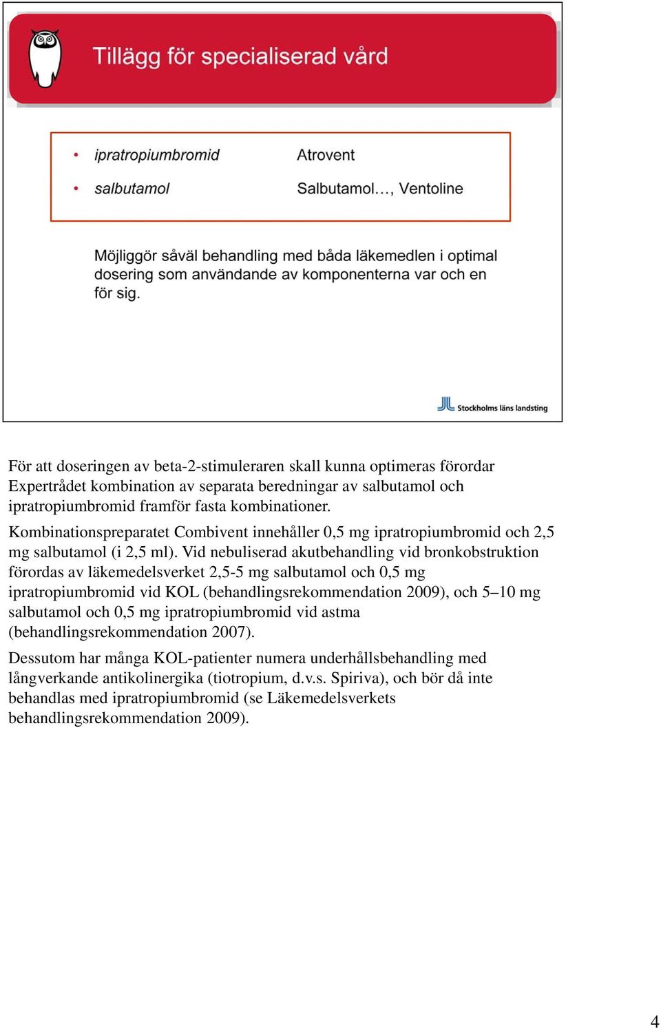 Vid nebuliserad akutbehandling vid bronkobstruktion förordas av läkemedelsverket 2,5-5 mg salbutamol och 0,5 mg ipratropiumbromid vid KOL (behandlingsrekommendation 2009), och 5 10 mg salbutamol och