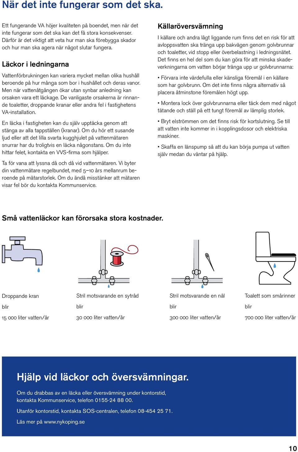 Läckor i ledningarna Vattenförbrukningen kan variera mycket mellan olika hushåll beroende på hur många som bor i hushållet och deras vanor.