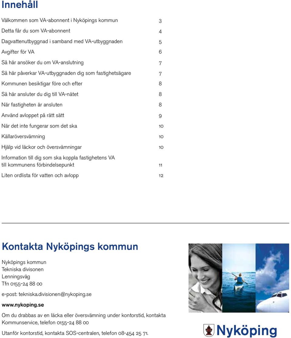 fungerar som det ska 10 Källaröversvämning 10 Hjälp vid läckor och översvämningar 10 Information till dig som ska koppla fastighetens VA till kommunens förbindelsepunkt 11 Liten ordlista för vatten