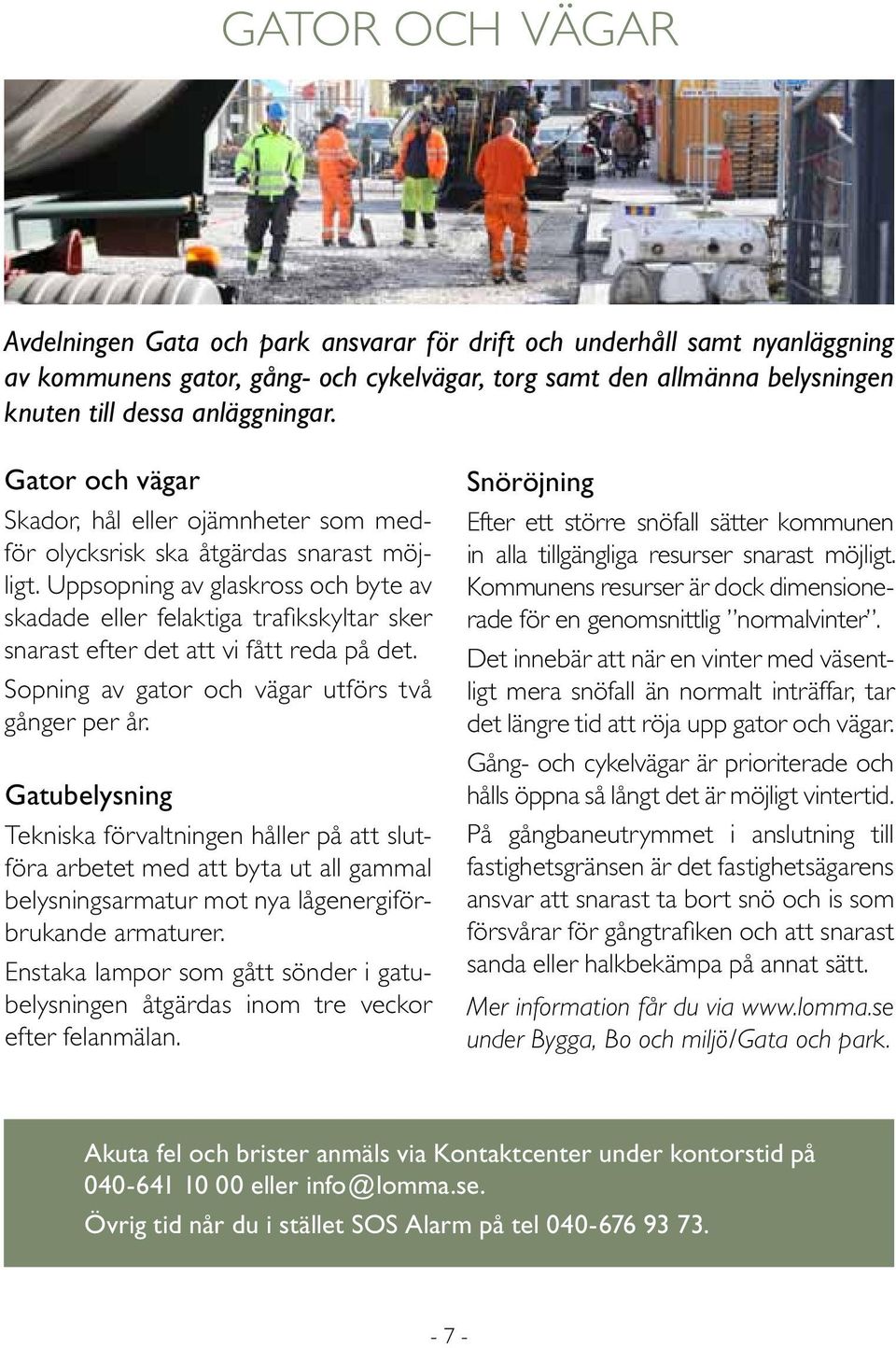 Uppsopning av glaskross och byte av skadade eller felaktiga trafikskyltar sker snarast efter det att vi fått reda på det. Sopning av gator och vägar utförs två gånger per år.