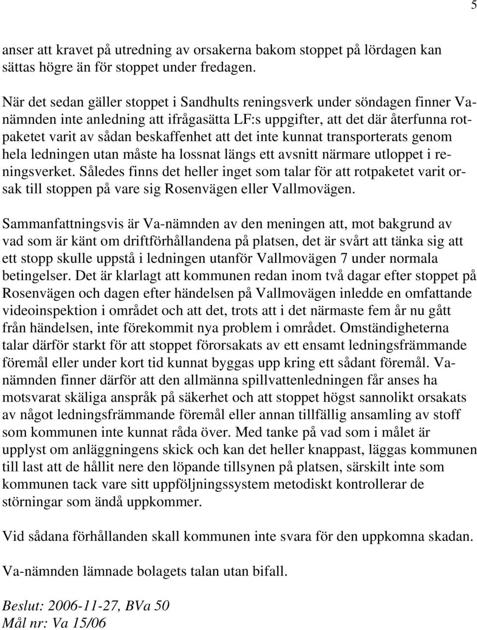 det inte kunnat transporterats genom hela ledningen utan måste ha lossnat längs ett avsnitt närmare utloppet i reningsverket.