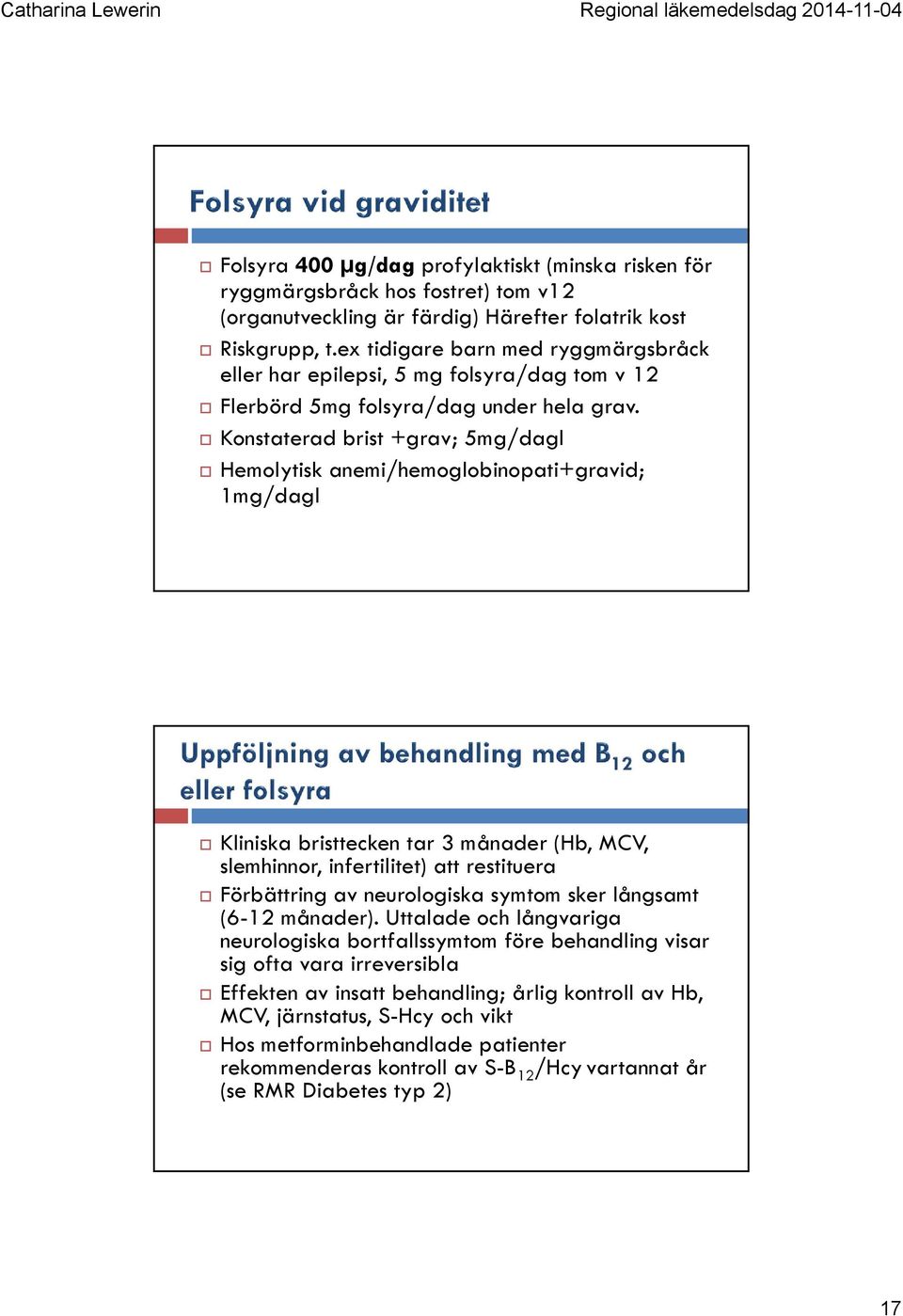 Konstaterad brist +grav; 5mg/dagl Hemolytisk anemi/hemoglobinopati+gravid; 1mg/dagl Kliniska bristtecken tar 3 månader (Hb, MCV, slemhinnor, infertilitet) att restituera Förbättring av neurologiska