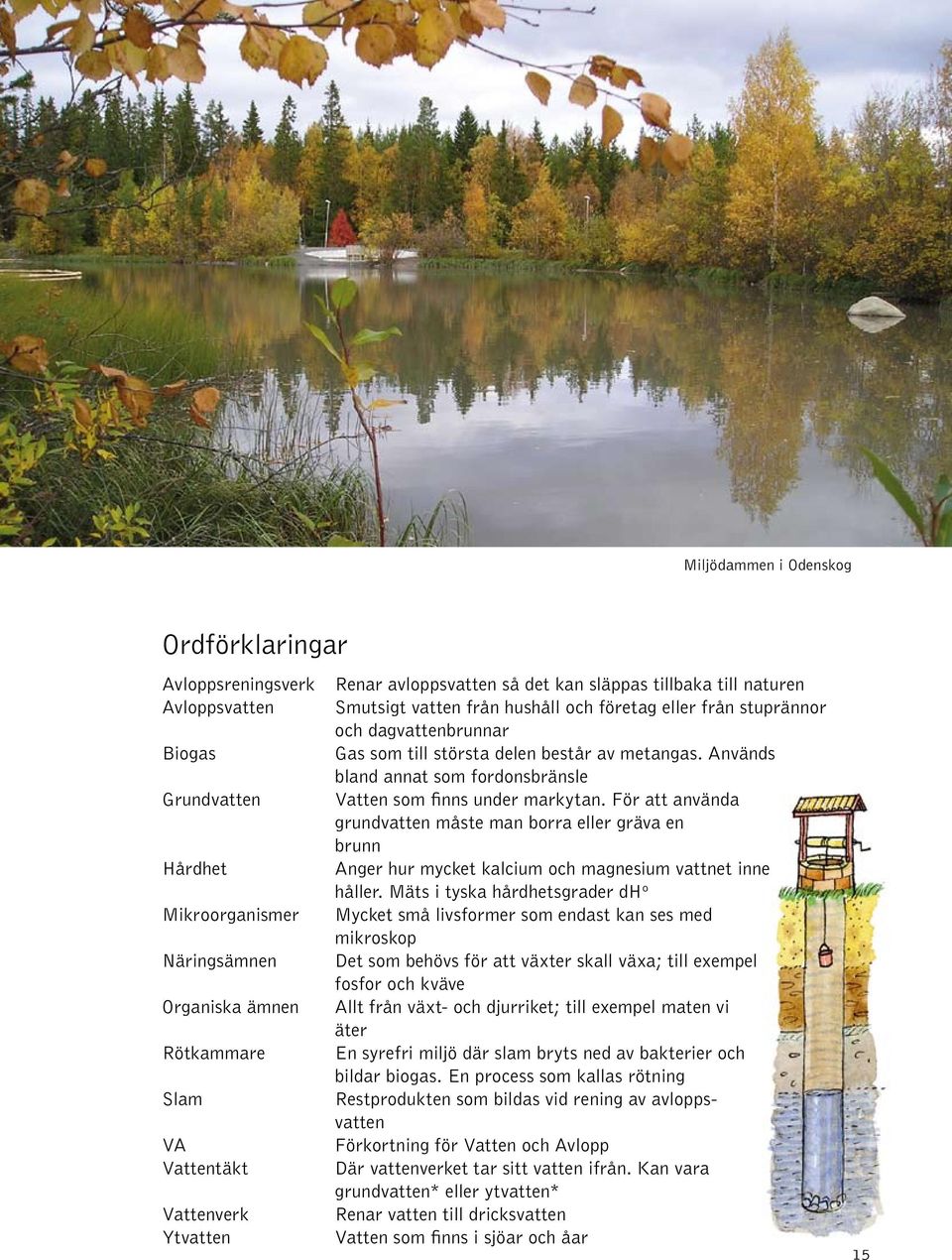 För att använda grundvatten måste man borra eller gräva en brunn Hårdhet Anger hur mycket kalcium och magnesium vattnet inne håller.