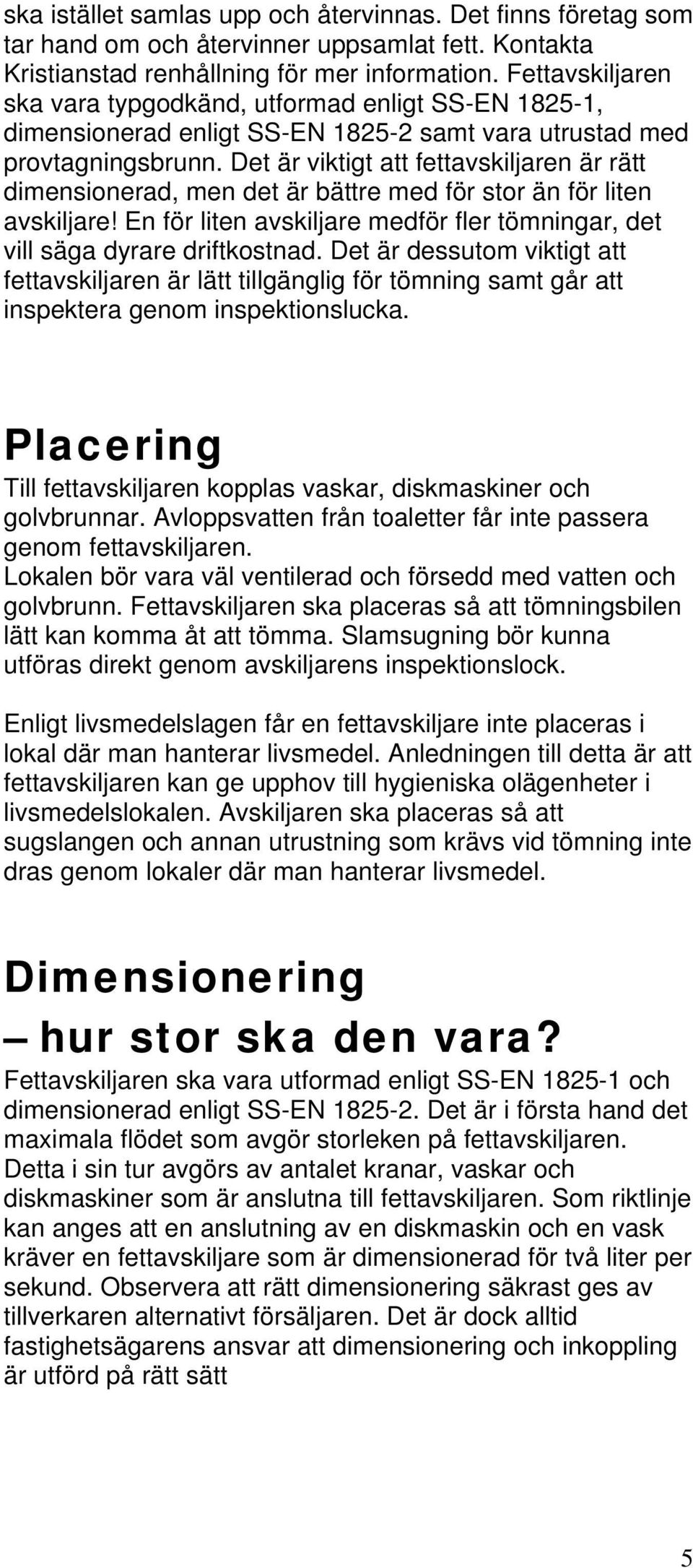 Det är viktigt att fettavskiljaren är rätt dimensionerad, men det är bättre med för stor än för liten avskiljare! En för liten avskiljare medför fler tömningar, det vill säga dyrare driftkostnad.