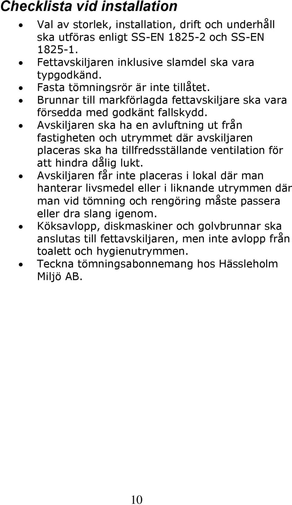 Avskiljaren ska ha en avluftning ut från fastigheten och utrymmet där avskiljaren placeras ska ha tillfredsställande ventilation för att hindra dålig lukt.