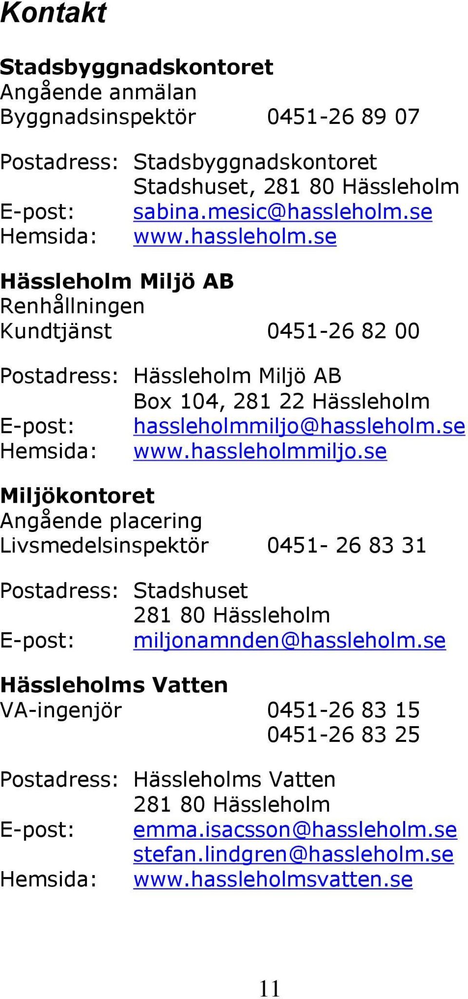 se Hemsida: www.hassleholmmiljo.se Miljökontoret Angående placering Livsmedelsinspektör 0451-26 83 31 Postadress: Stadshuset 281 80 Hässleholm E-post: miljonamnden@hassleholm.