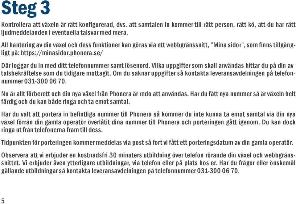 se/ Där loggar du in med ditt telefonnummer samt lösenord. Vilka uppgifter som skall användas hittar du på din avtalsbekräftelse som du tidigare mottagit.