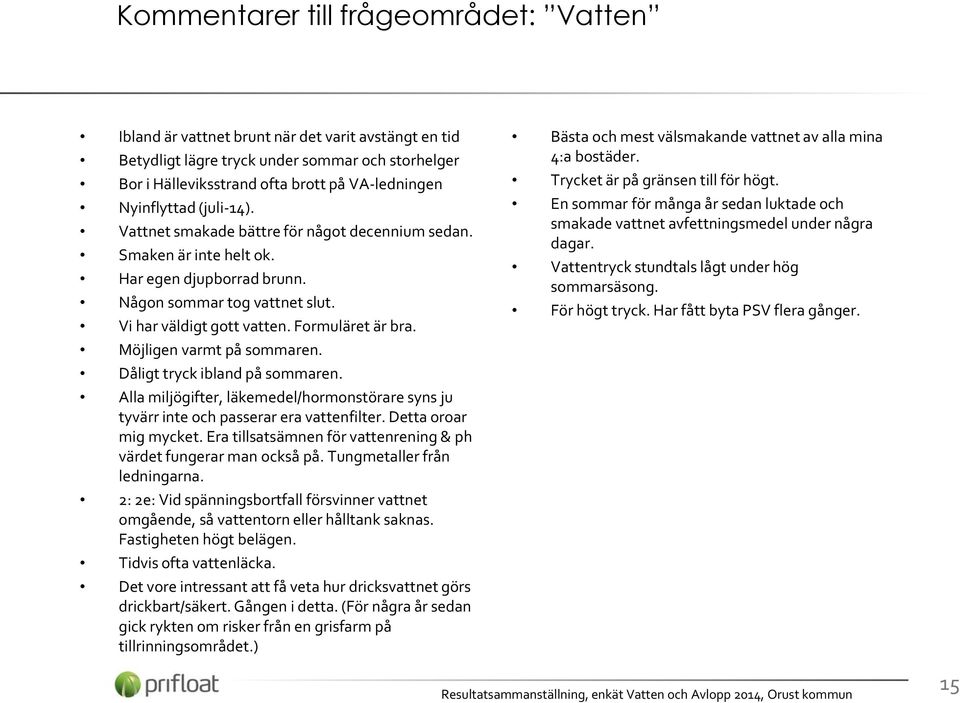Formuläret är bra. Möjligen varmt på sommaren. Dåligt tryck ibland på sommaren. Alla miljögifter, läkemedel/hormonstörare syns ju tyvärr inte och passerar era vattenfilter. Detta oroar mig mycket.