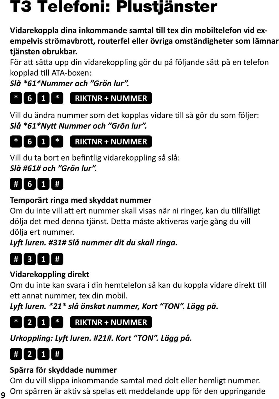 * 6 1 * RIKTNR + NUMMER 9 Vill du ändra nummer som det kopplas vidare till så gör du som följer: Slå *61*Nytt Nummer och Grön lur.