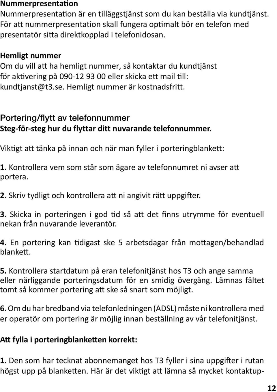 Hemligt nummer Om du vill att ha hemligt nummer, så kontaktar du kundtjänst för aktivering på 090-12 93 00 eller skicka ett mail till: kundtjanst@t3.se. Hemligt nummer är kostnadsfritt.