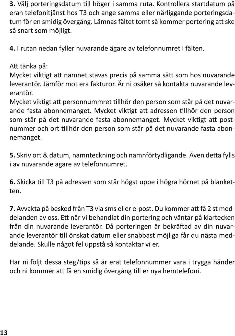 Att tänka på: Mycket viktigt att namnet stavas precis på samma sätt som hos nuvarande leverantör. Jämför mot era fakturor. Är ni osäker så kontakta nuvarande leverantör.