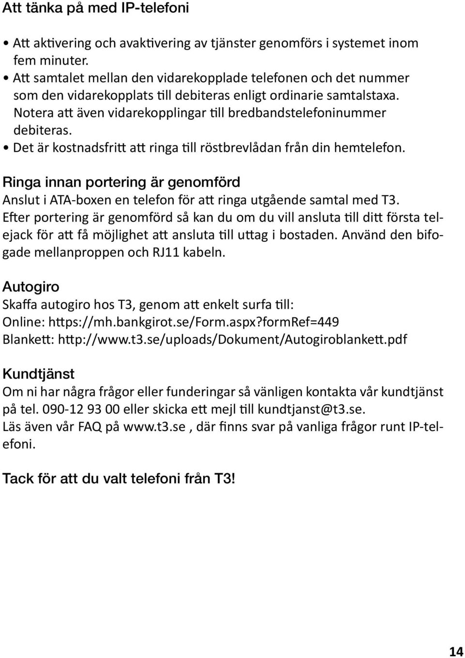 Notera att även vidarekopplingar till bredbandstelefoninummer debiteras. Det är kostnadsfritt att ringa till röstbrevlådan från din hemtelefon.