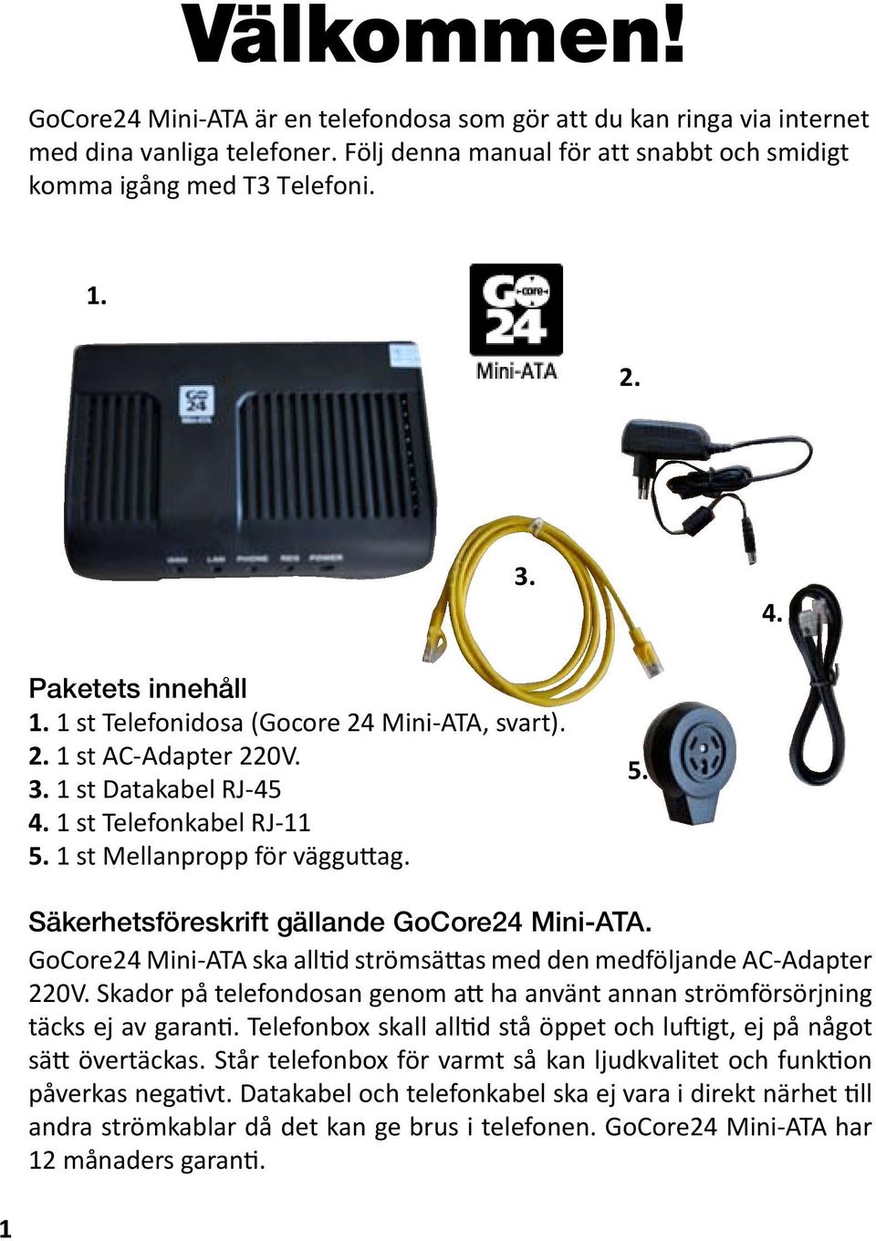 GoCore24 Mini-ATA ska alltid strömsättas med den medföljande AC-Adapter 220V. Skador på telefondosan genom att ha använt annan strömförsörjning täcks ej av garanti.