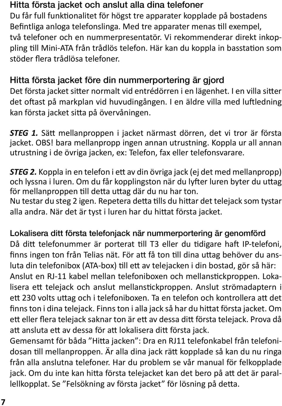 Här kan du koppla in basstation som stöder flera trådlösa telefoner. Hitta första jacket före din nummerportering är gjord Det första jacket sitter normalt vid entrédörren i en lägenhet.