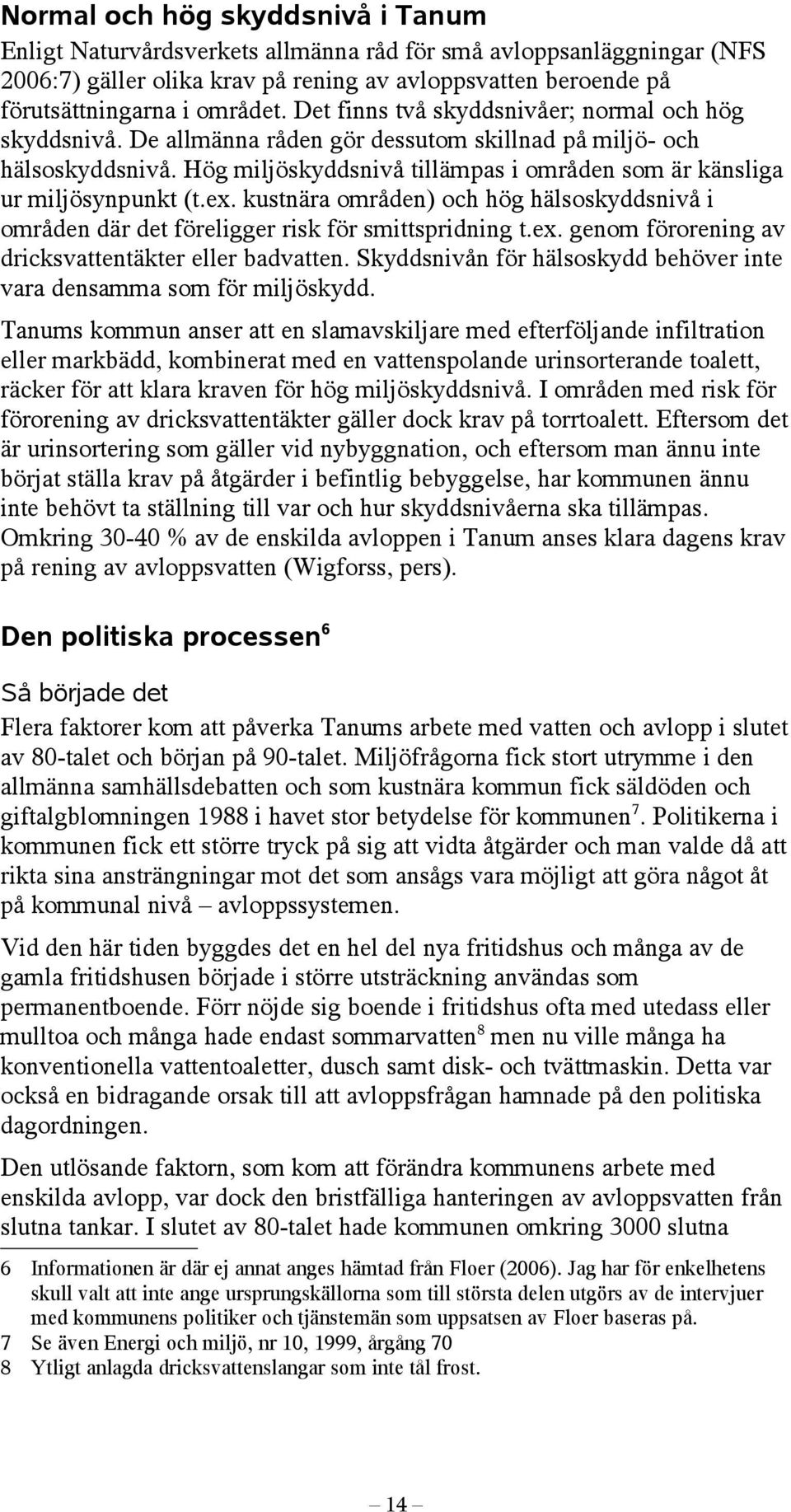 Hög miljöskyddsnivå tillämpas i områden som är känsliga ur miljösynpunkt (t.ex. kustnära områden) och hög hälsoskyddsnivå i områden där det föreligger risk för smittspridning t.ex. genom förorening av dricksvattentäkter eller badvatten.