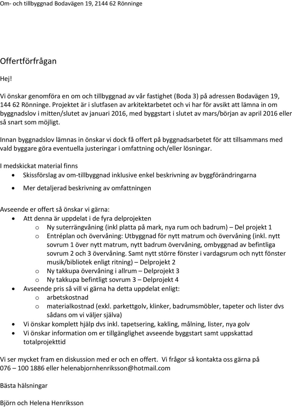 möjligt. Innan byggnadslov lämnas in önskar vi dock få offert på byggnadsarbetet för att tillsammans med vald byggare göra eventuella justeringar i omfattning och/eller lösningar.