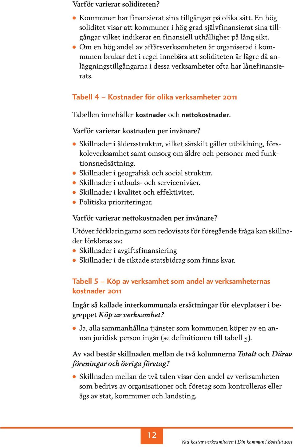 Om en hög andel av affärsverksamheten är organiserad i kommunen brukar det i regel innebära att soliditeten är lägre då anläggningstillgångarna i dessa verksamheter ofta har lånefinansierats.