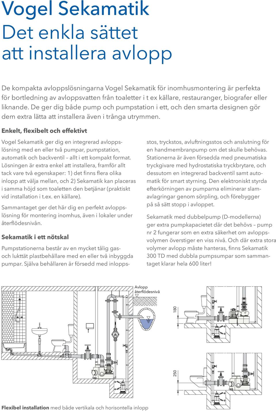 Enkelt, fleibelt och effektivt Vogel ger dig en integrerad avloppslösning med en eller två pumpar, pumpstation, automatik och backventil allt i ett kompakt format.