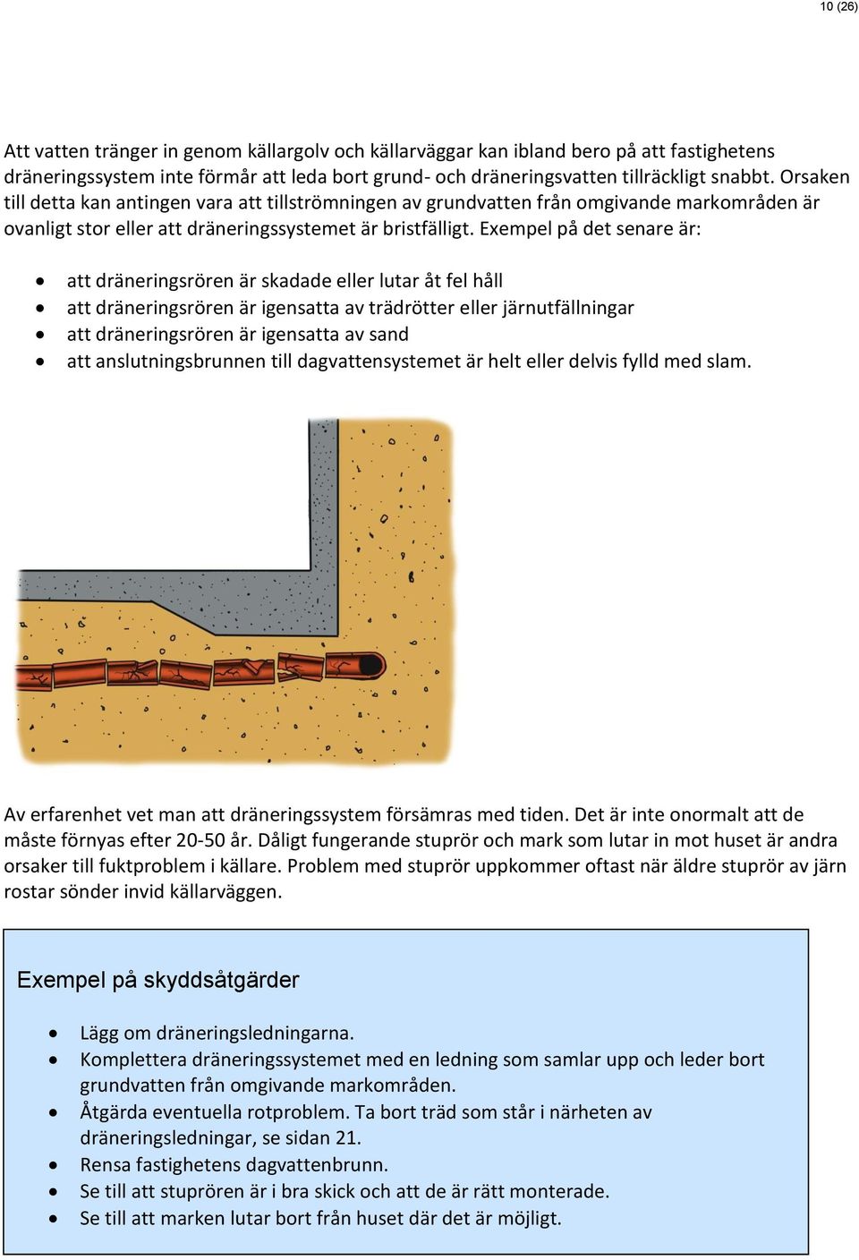 Exempel på det senare är: att dräneringsrören är skadade eller lutar åt fel håll att dräneringsrören är igensatta av trädrötter eller järnutfällningar att dräneringsrören är igensatta av sand att