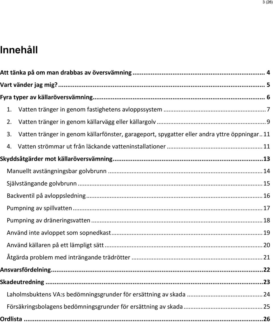 Vatten strömmar ut från läckande vatteninstallationer... 11 Skyddsåtgärder mot källaröversvämning... 13 Manuellt avstängningsbar golvbrunn... 14 Självstängande golvbrunn.