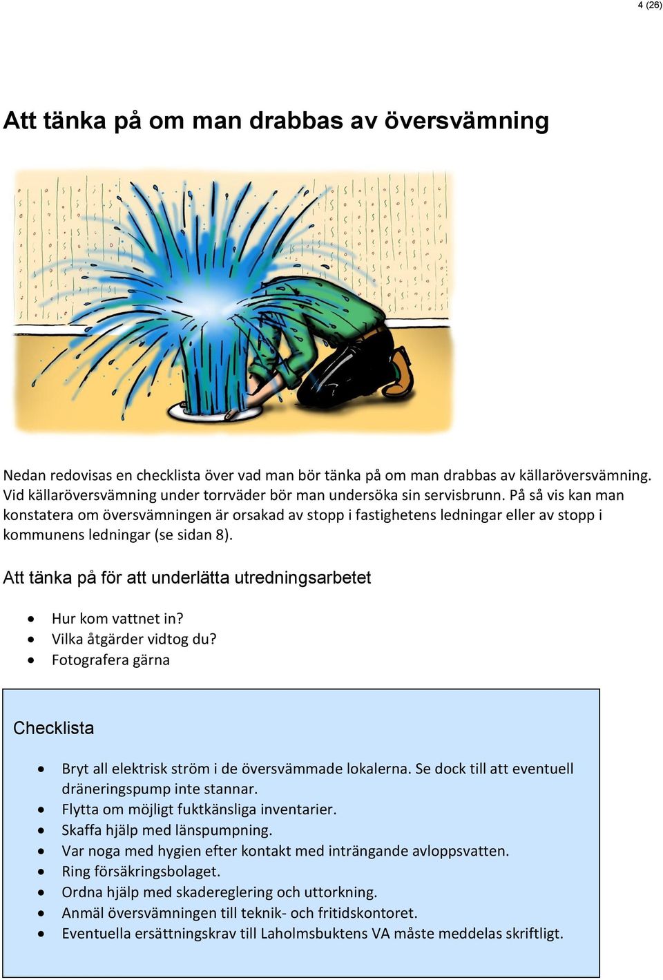 På så vis kan man konstatera om översvämningen är orsakad av stopp i fastighetens ledningar eller av stopp i kommunens ledningar (se sidan 8).