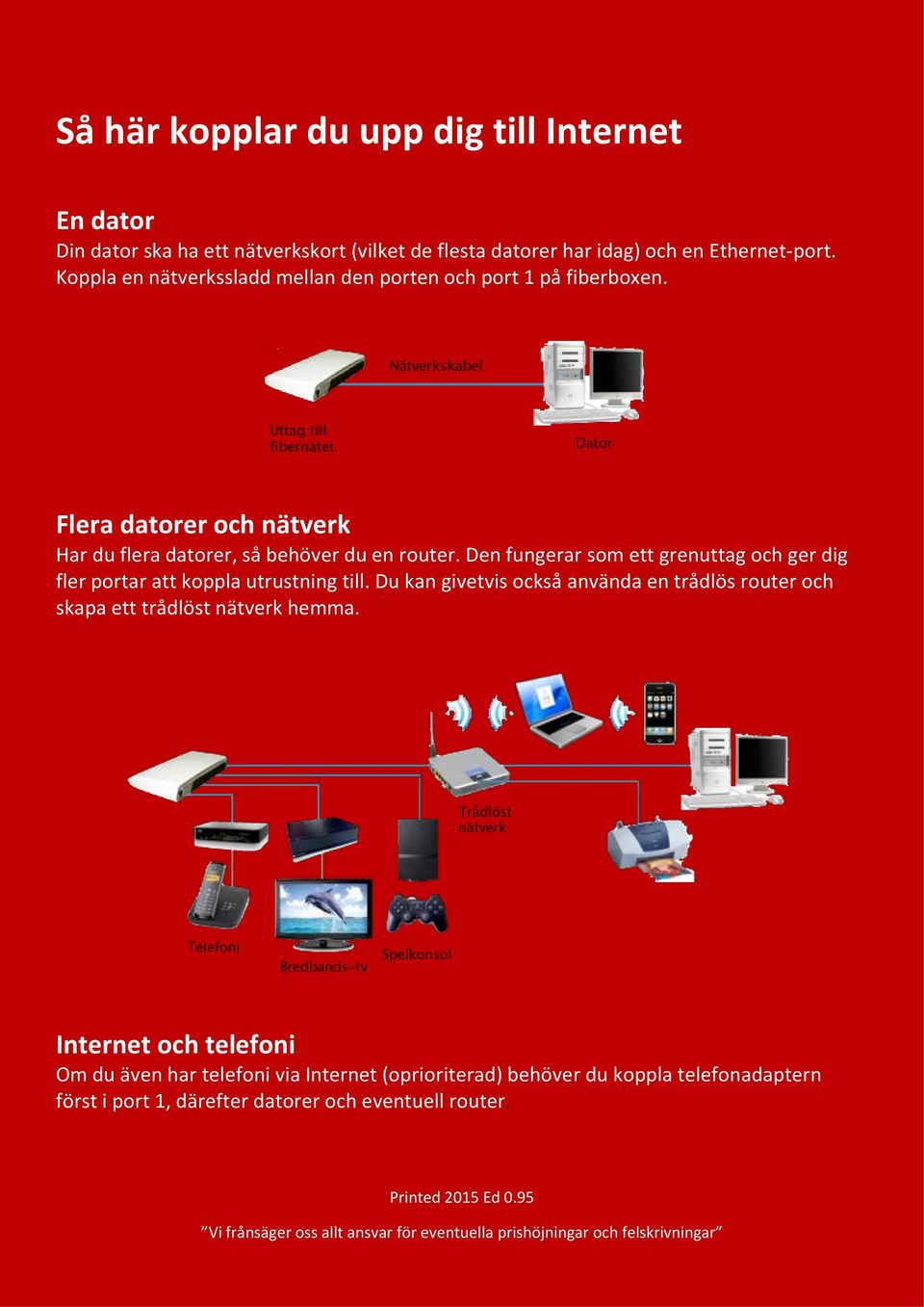 Den fungerar som ett grenuttag och ger dig fler portar att koppla utrustning till. Du kan givetvis också använda en trådlös router och skapa ett trådlöst nätverk hemma.