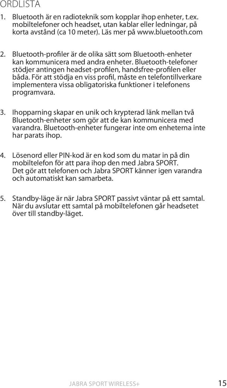 För att stödja en viss profil, måste en telefontillverkare implementera vissa obligatoriska funktioner i telefonens programvara. 3.