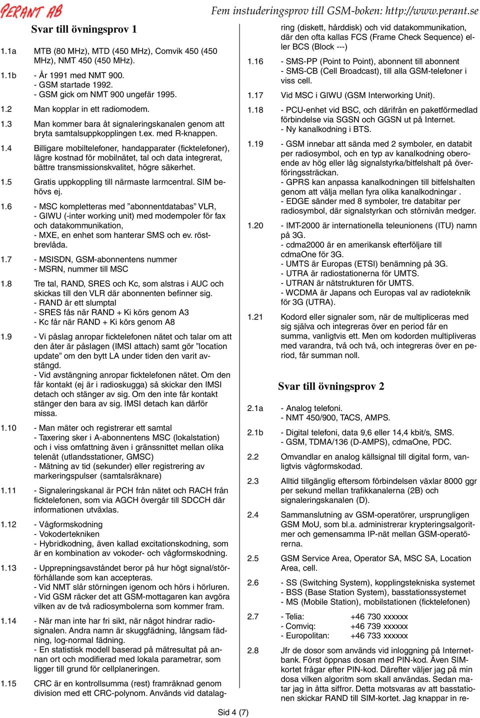 4 Billigare mobiltelefoner, handapparater (ficktelefoner), lägre kostnad för mobilnätet, tal och data integrerat, bättre transmissionskvalitet, högre säkerhet. 1.