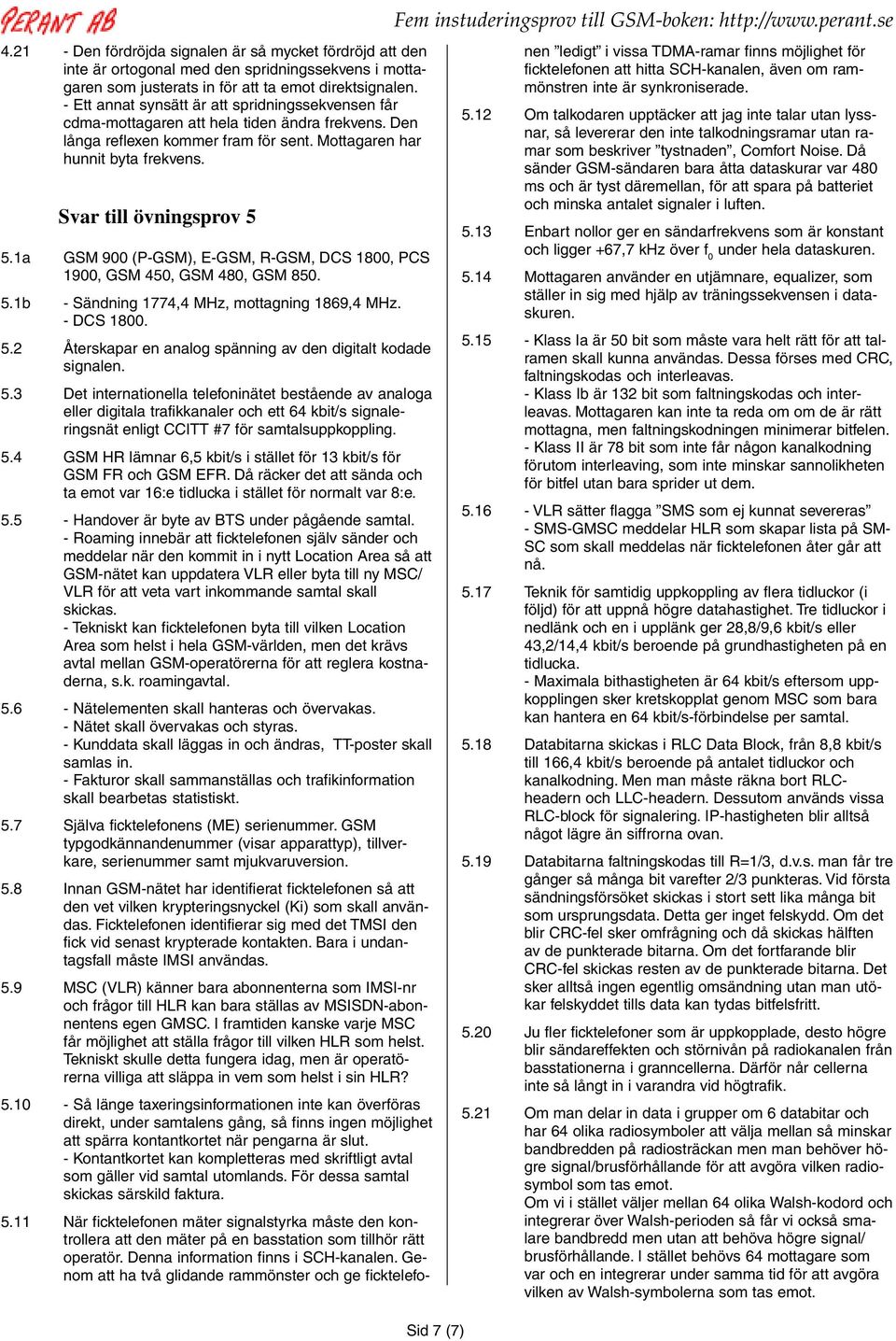 Svar till övningsprov 5 Sid 7 (7) 5.1a GSM 900 (P-GSM), E-GSM, R-GSM, DCS 1800, PCS 1900, GSM 450, GSM 480, GSM 850. 5.1b - Sändning 1774,4 MHz, mottagning 1869,4 MHz. - DCS 1800. 5.2 Återskapar en analog spänning av den digitalt kodade signalen.