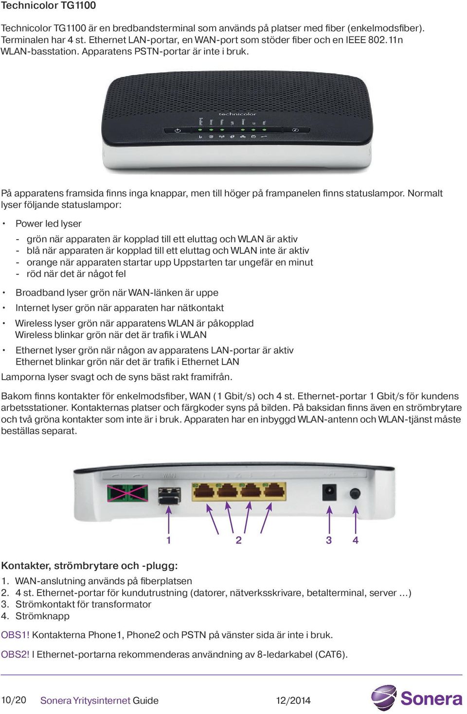 Normalt lyser följande statuslampor: Power led lyser - grön när apparaten är kopplad till ett eluttag och WLAN är aktiv - blå när apparaten är kopplad till ett eluttag och WLAN inte är aktiv - orange