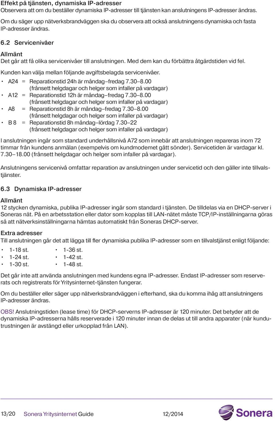 Med dem kan du förbättra åtgärdstiden vid fel. Kunden kan välja mellan följande avgiftsbelagda servicenivåer. A24 = Reparationstid 24h är måndag fredag 7.30 8.