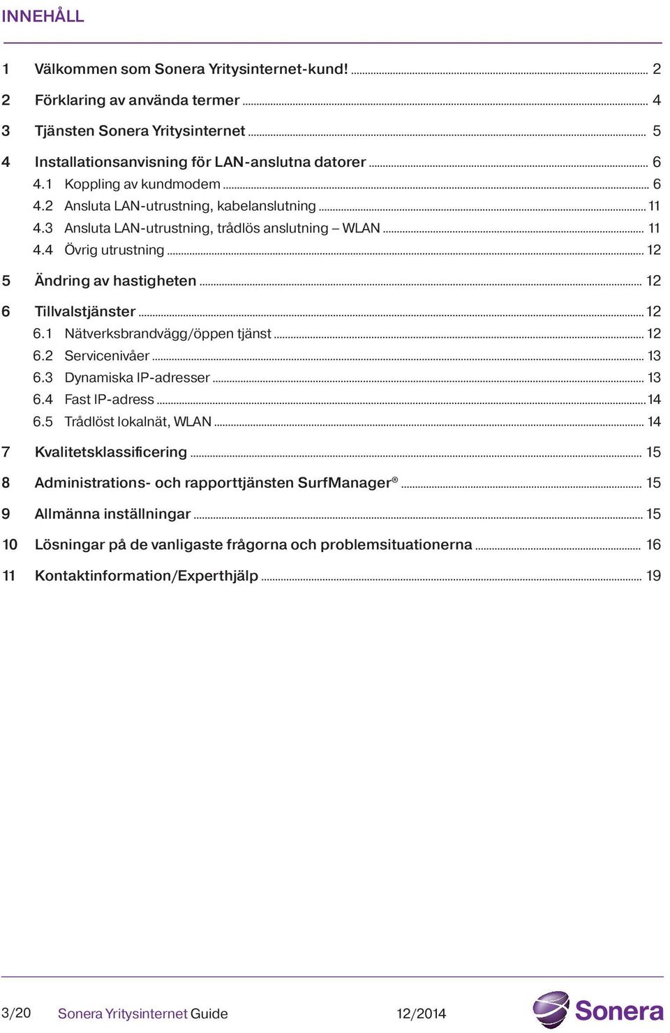 4 Övrig utrustning 12 5 Ändring av hastigheten 12 6 Tillvalstjänster 12 6.1 Nätverksbrandvägg/öppen tjänst 12 6.2 Servicenivåer 13 6.3 Dynamiska IP-adresser 13 6.4 Fast IP-adress 14 6.