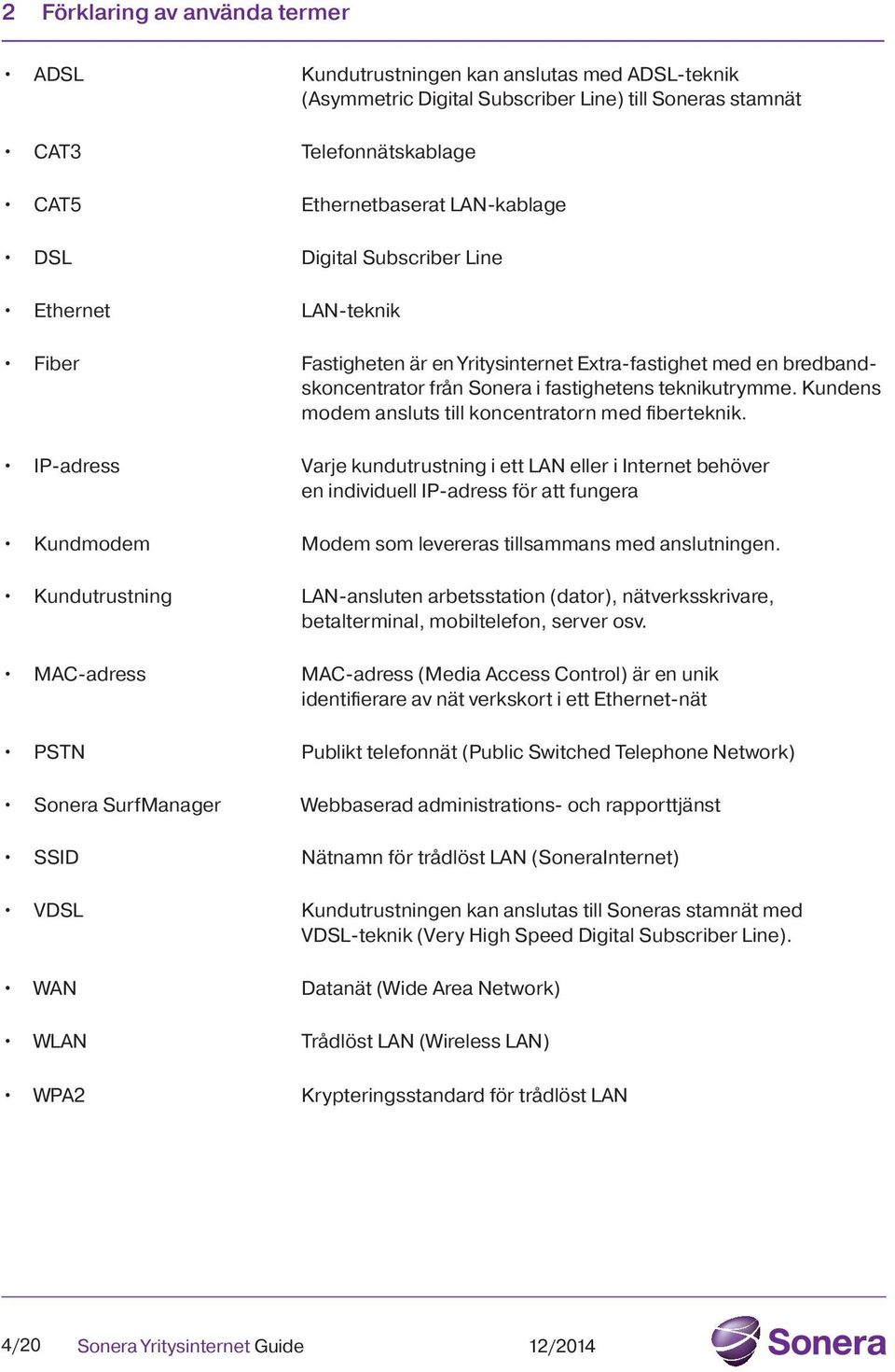 Kundens modem ansluts till koncentratorn med fiberteknik.