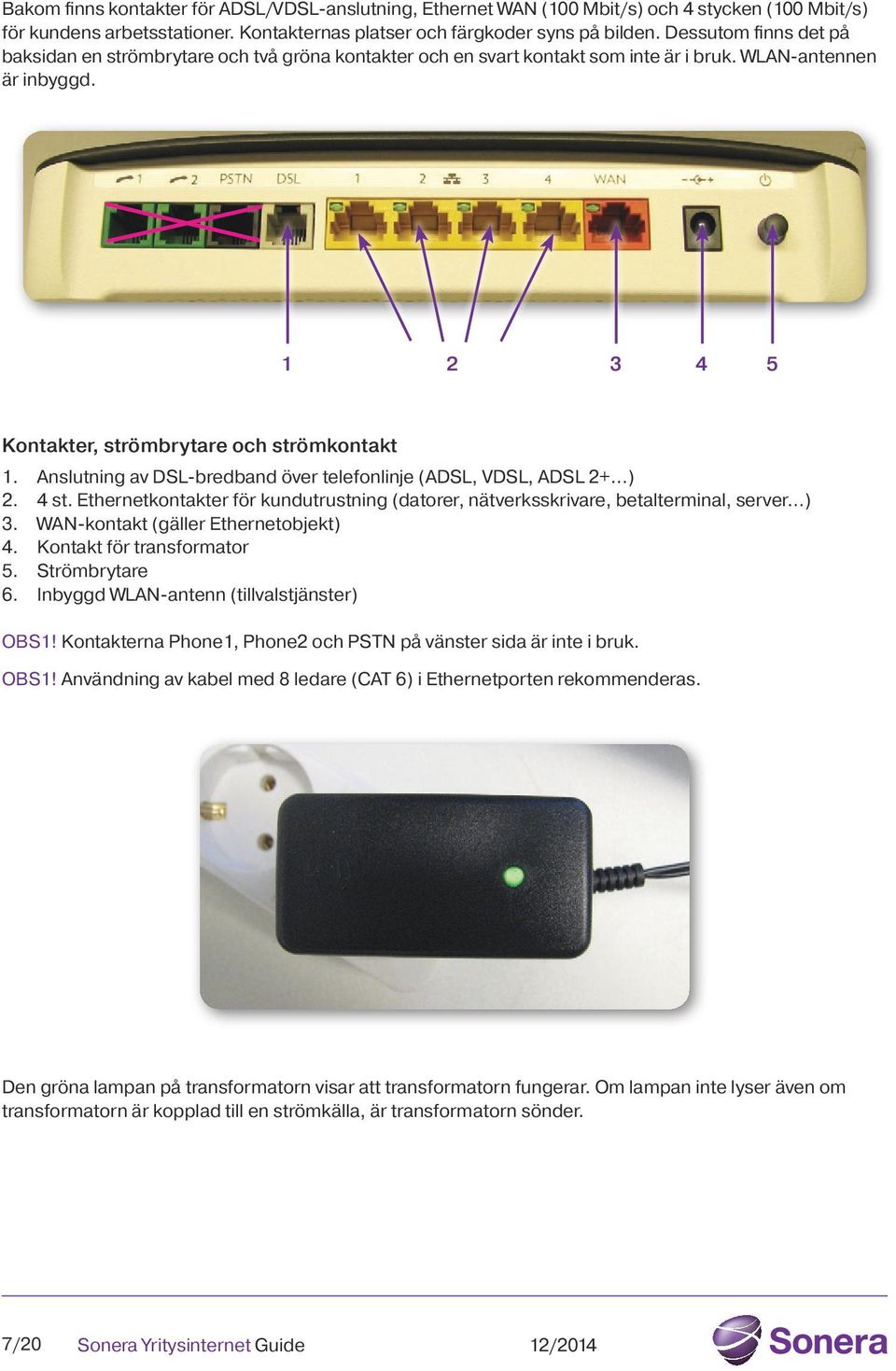 Anslutning av DSL-bredband över telefonlinje (ADSL, VDSL, ADSL 2+ ) 2. 4 st. Ethernetkontakter för kundutrustning (datorer, nätverksskrivare, betalterminal, server ) 3.