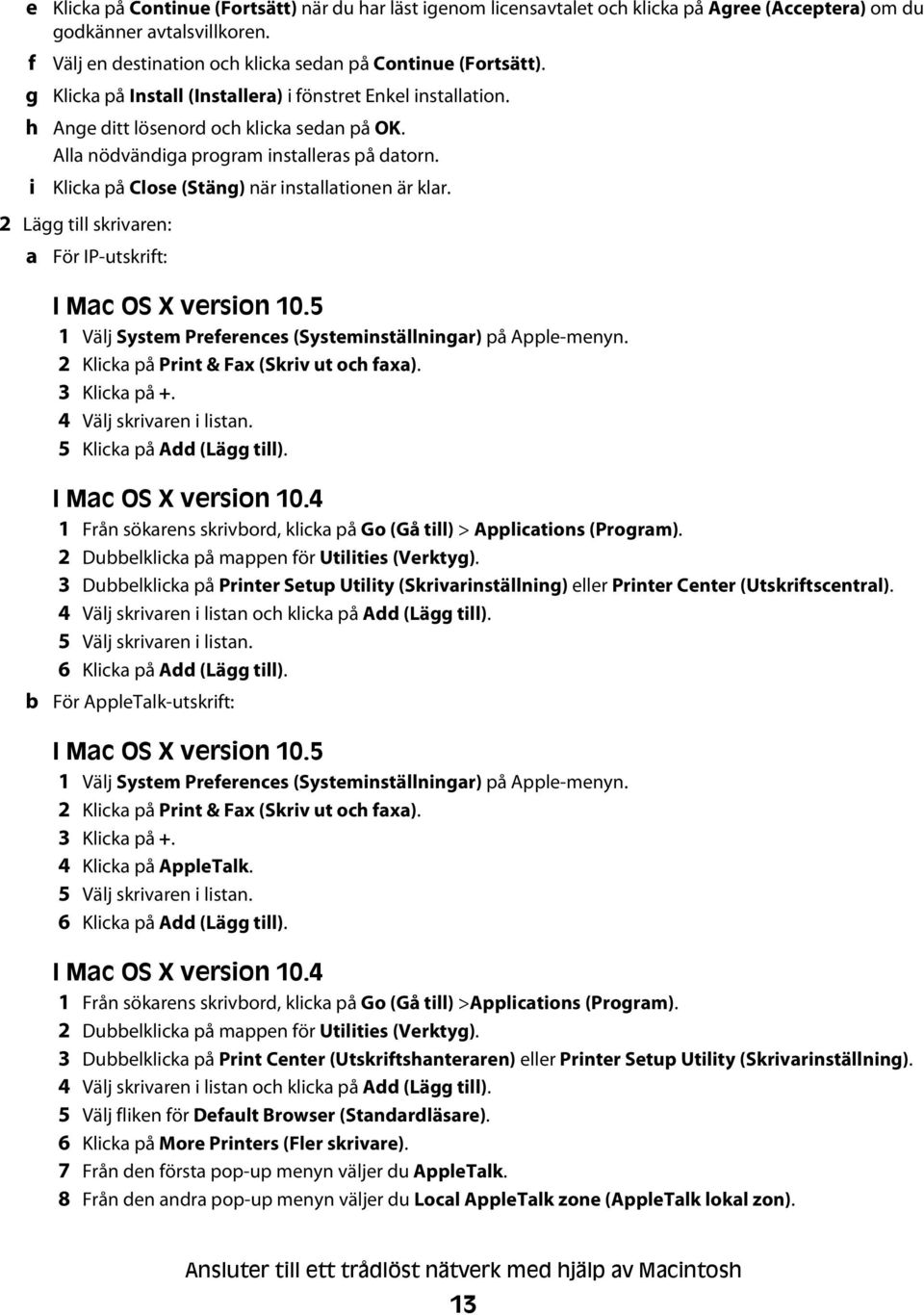 Alla nödvändiga program installeras på datorn. Klicka på Close (Stäng) när installationen är klar. 2 Lägg till skrivaren: a För IP-utskrift: I Mac OS X version 10.