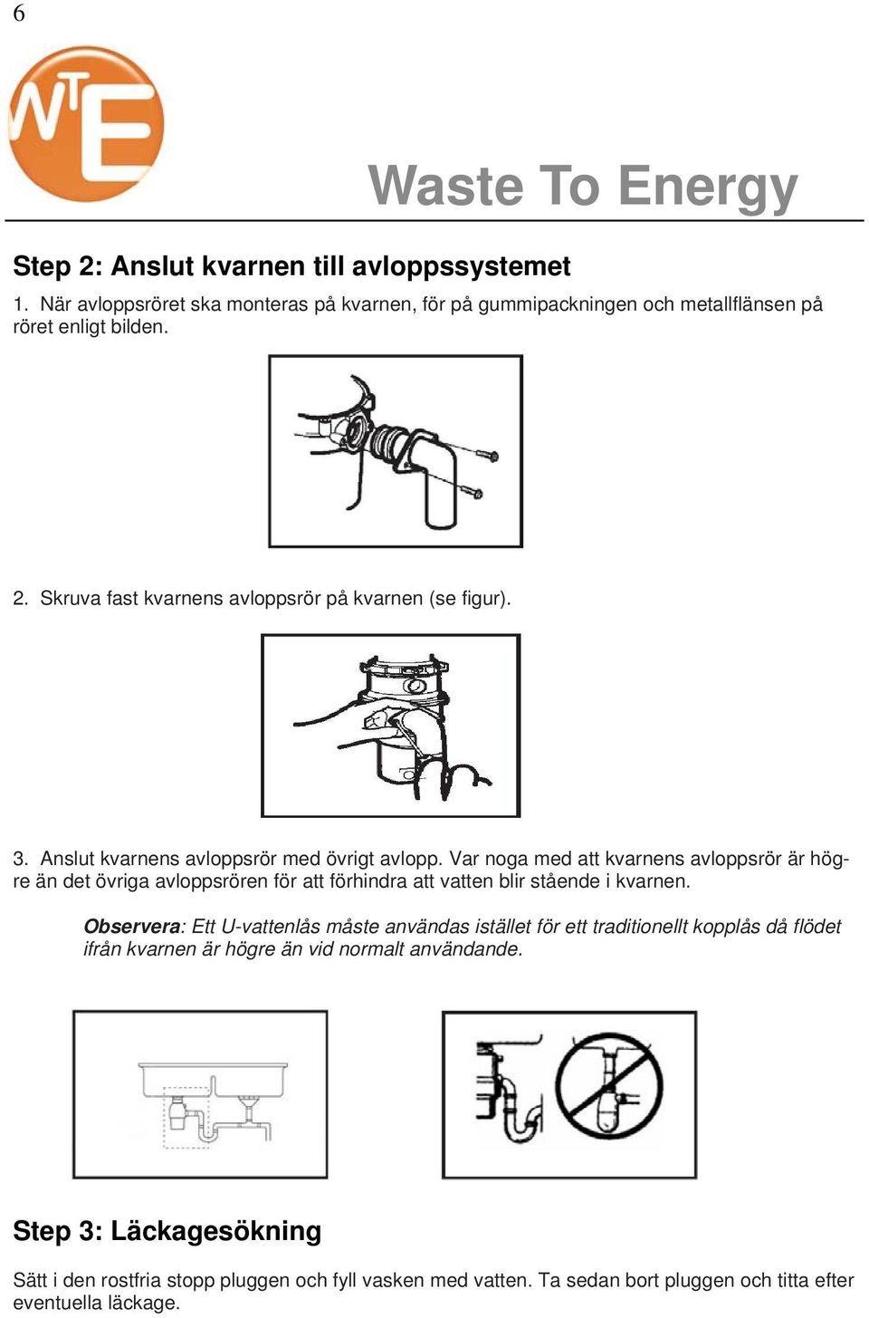 Var noga med att kvarnens avloppsrör är högre än det övriga avloppsrören för att förhindra att vatten blir stående i kvarnen.