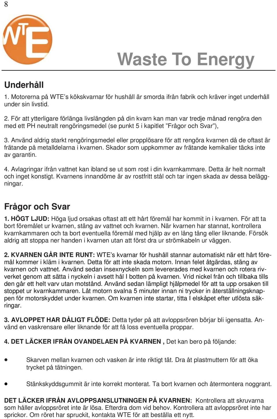 Använd aldrig starkt rengöringsmedel eller propplösare för att rengöra kvarnen då de oftast är frätande på metalldelarna i kvarnen. Skador som uppkommer av frätande kemikalier täcks inte av garantin.