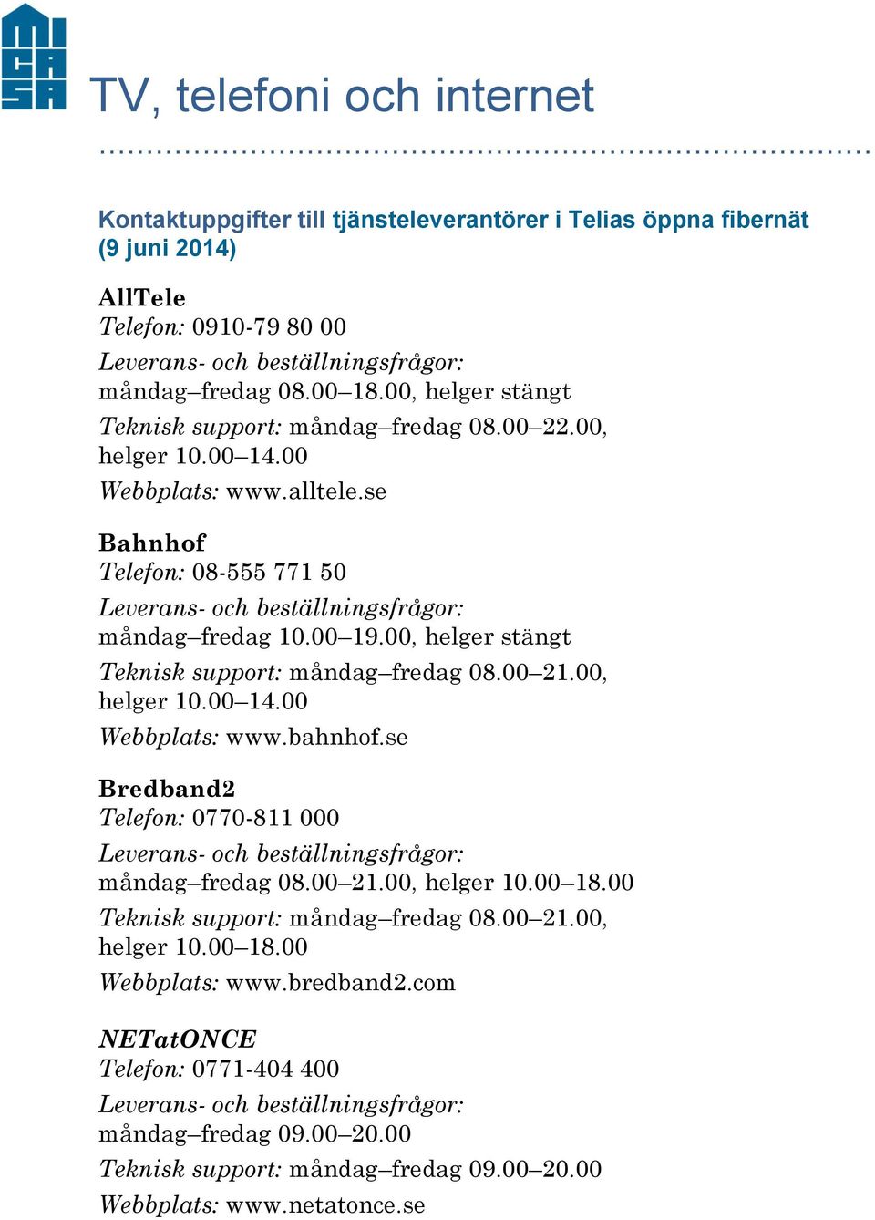 00, helger stängt Teknisk support: måndag fredag 08.00 21.00, Webbplats: www.bahnhof.se Bredband2 Telefon: 0770-811 000 måndag fredag 08.00 21.00, helger 10.00 18.