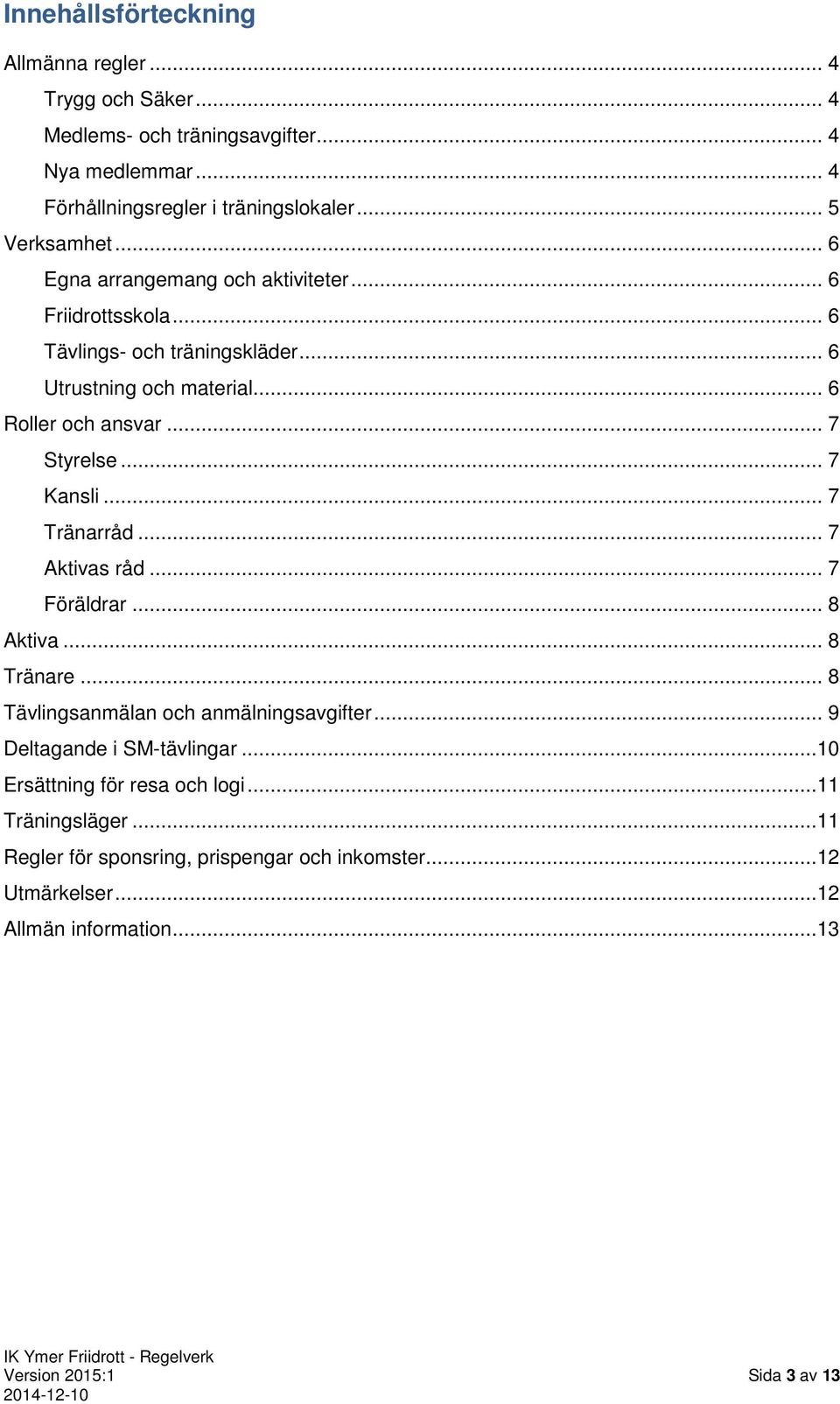 .. 7 Styrelse... 7 Kansli... 7 Tränarråd... 7 Aktivas råd... 7 Föräldrar... 8 Aktiva... 8 Tränare... 8 Tävlingsanmälan och anmälningsavgifter.