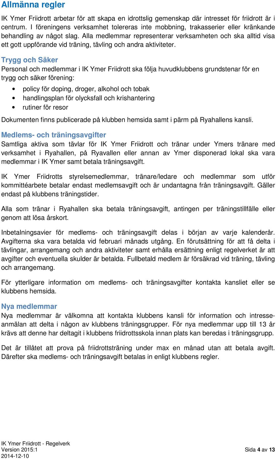 Alla medlemmar representerar verksamheten och ska alltid visa ett gott uppförande vid träning, tävling och andra aktiviteter.