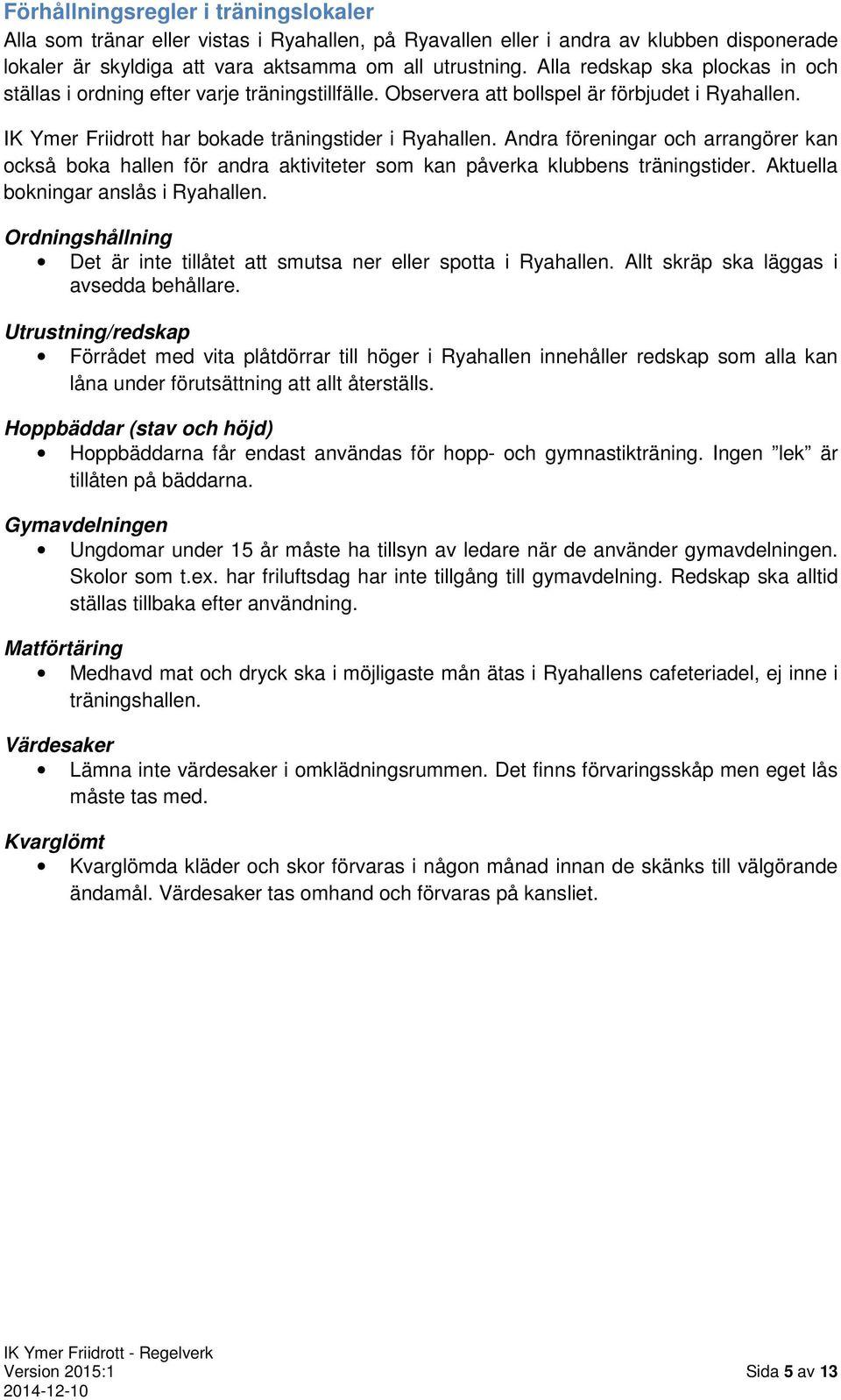 Andra föreningar och arrangörer kan också boka hallen för andra aktiviteter som kan påverka klubbens träningstider. Aktuella bokningar anslås i Ryahallen.