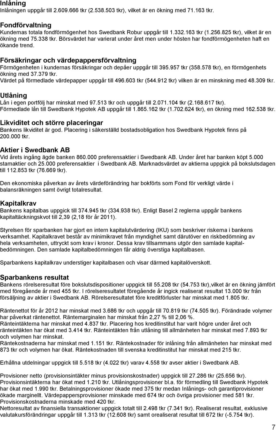 Försäkringar och värdepappersförvaltning Förmögenheten i kundernas försäkringar och depåer uppgår till 395.957 tkr (358.578 tkr), en förmögenhets ökning med 37.379 tkr.