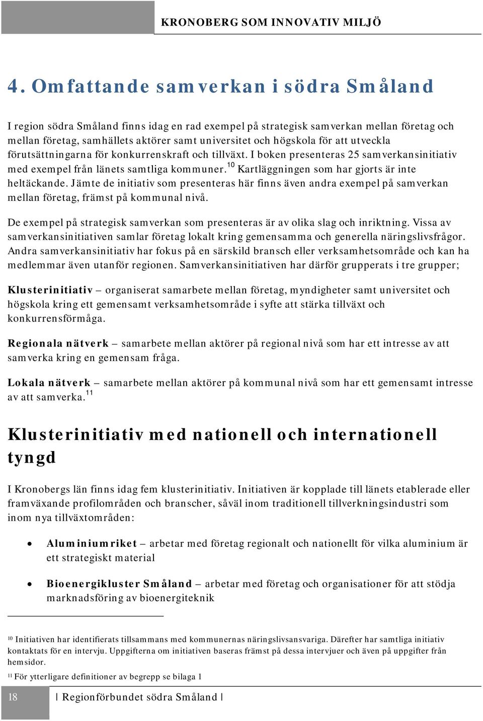 10 Kartläggningen som har gjorts är inte heltäckande. Jämte de initiativ som presenteras här finns även andra exempel på samverkan mellan företag, främst på kommunal nivå.