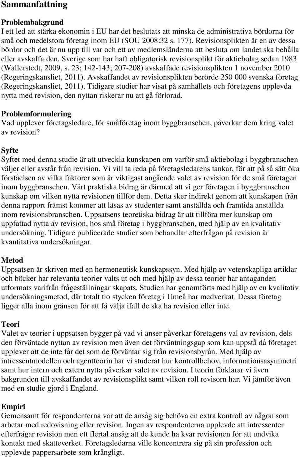 Sverige som har haft obligatorisk revisionsplikt för aktiebolag sedan 1983 (Wallerstedt, 2009, s. 23; 142-143; 207-208) avskaffade revisionsplikten 1 november 2010 (Regeringskansliet, 2011).