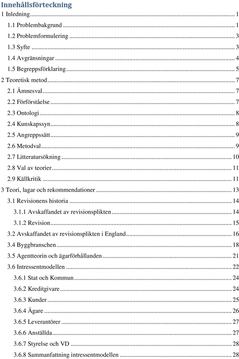 1 Revisionens historia... 14 3.1.1 Avskaffandet av revisionsplikten... 14 3.1.2 Revision... 15 3.2 Avskaffandet av revisionsplikten i England... 16 3.4 Byggbranschen... 18 3.