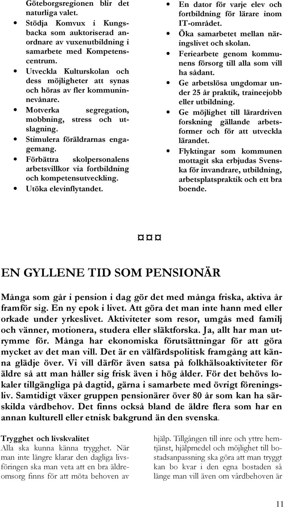 Förbättra skolpersonalens arbetsvillkor via fortbildning och kompetensutveckling. Utöka elevinflytandet. En dator för varje elev och fortbildning för lärare inom IT-området.