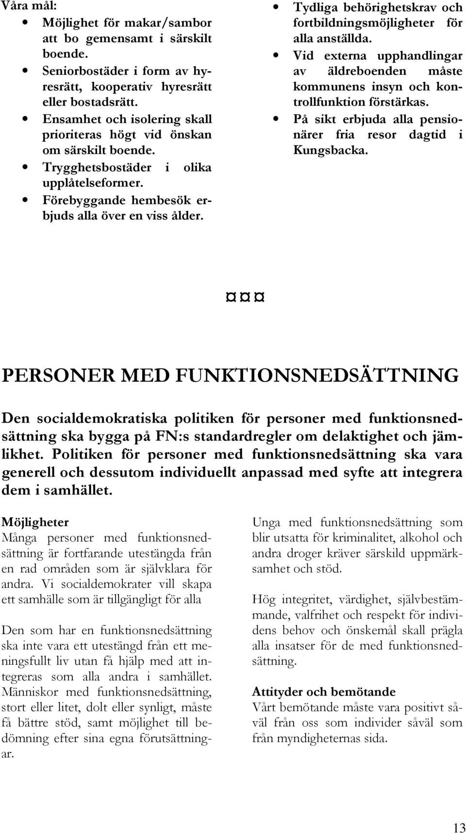 Tydliga behörighetskrav och fortbildningsmöjligheter för alla anställda. Vid externa upphandlingar av äldreboenden måste kommunens insyn och kontrollfunktion förstärkas.
